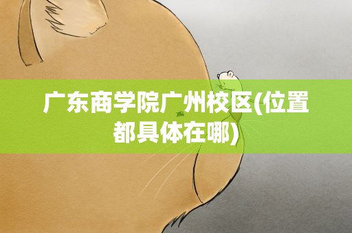 广东商学院广州校区(位置都具体在哪)