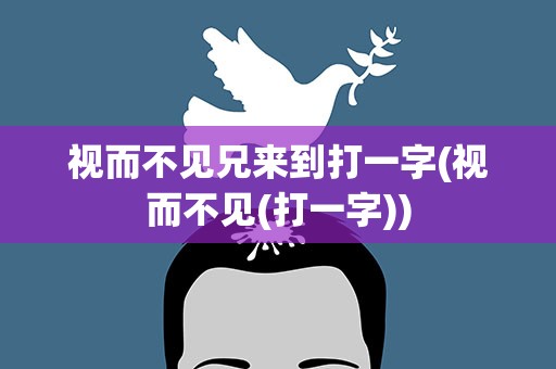 视而不见兄来到打一字(视而不见(打一字))