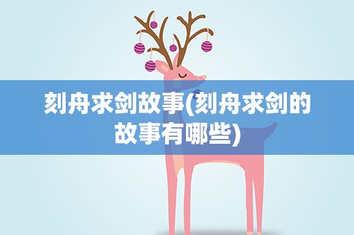 刻舟求剑故事(刻舟求剑的故事有哪些)