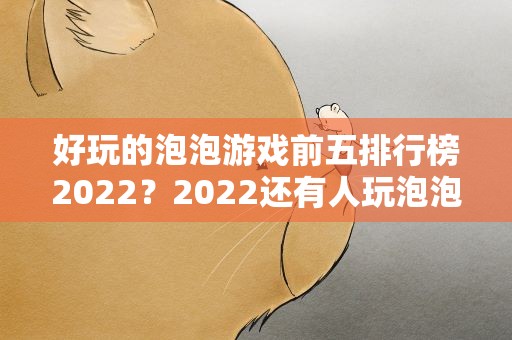 好玩的泡泡游戏前五排行榜2022？2022还有人玩泡泡堂吗