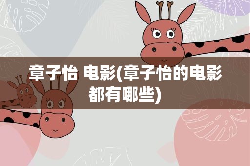 章子怡 电影(章子怡的电影都有哪些)