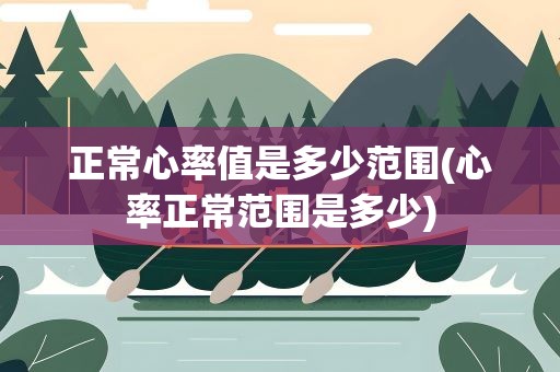 正常心率值是多少范围(心率正常范围是多少)
