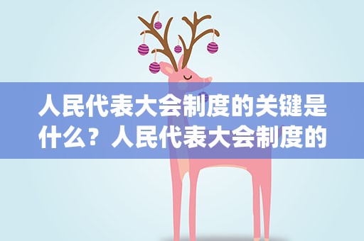 人民代表大会制度的关键是什么？人民代表大会制度的关键是什么_