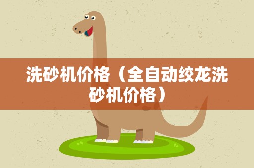 洗砂机价格（全自动绞龙洗砂机价格）