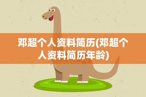 邓超个人资料简历(邓超个人资料简历年龄)