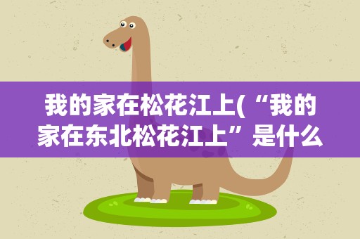 我的家在松花江上(“我的家在东北松花江上”是什么歌来)