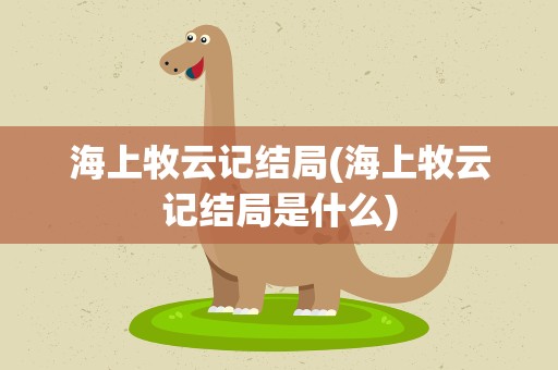 海上牧云记结局(海上牧云记结局是什么)