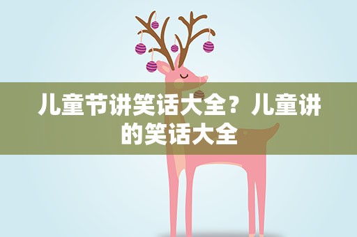儿童节讲笑话大全？儿童讲的笑话大全
