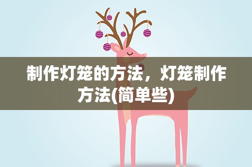 制作灯笼的方法，灯笼制作方法(简单些)