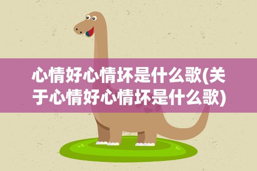 心情好心情坏是什么歌(关于心情好心情坏是什么歌)