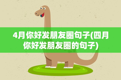 4月你好发朋友圈句子(四月你好发朋友圈的句子)