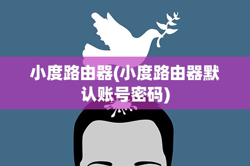 小度路由器(小度路由器默认账号密码)