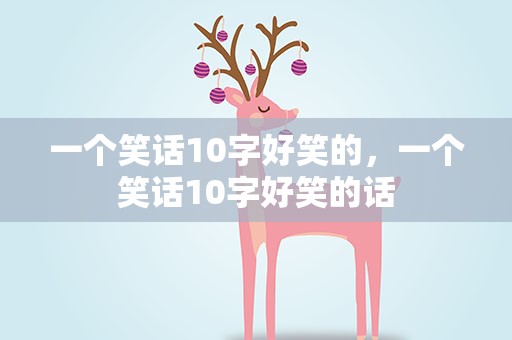 一个笑话10字好笑的，一个笑话10字好笑的话