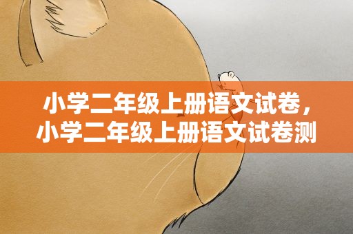 小学二年级上册语文试卷，小学二年级上册语文试卷测试题