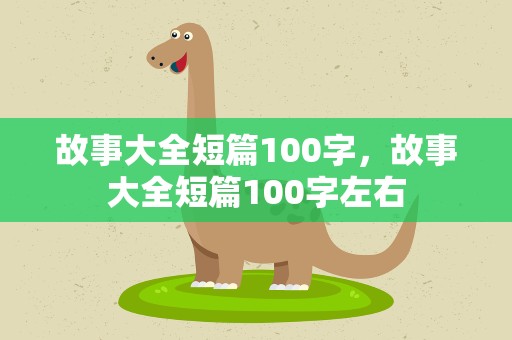 故事大全短篇100字，故事大全短篇100字左右