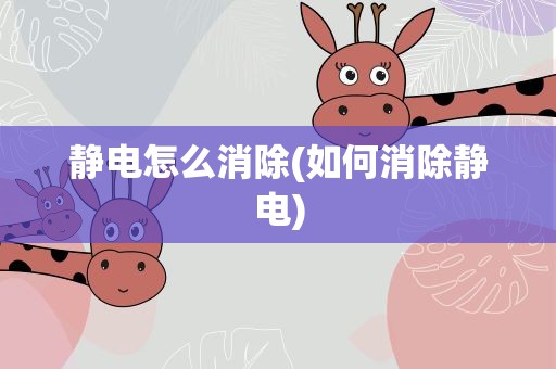 静电怎么消除(如何消除静电)