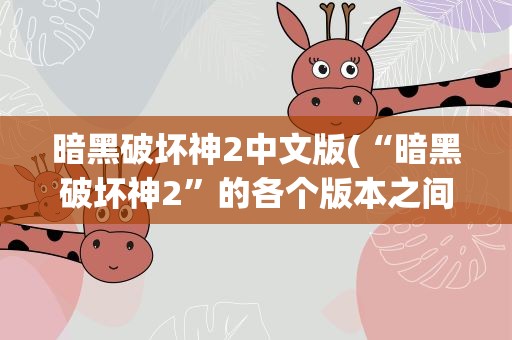 暗黑破坏神2中文版(“暗黑破坏神2”的各个版本之间有什么区别)