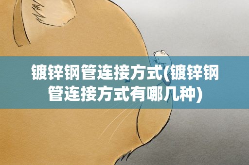 镀锌钢管连接方式(镀锌钢管连接方式有哪几种)