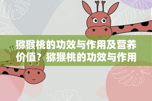 猕猴桃的功效与作用及营养价值？猕猴桃的功效与作用及营养价值CE