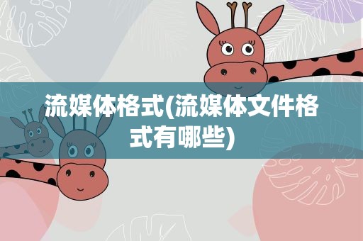 流媒体格式(流媒体文件格式有哪些)