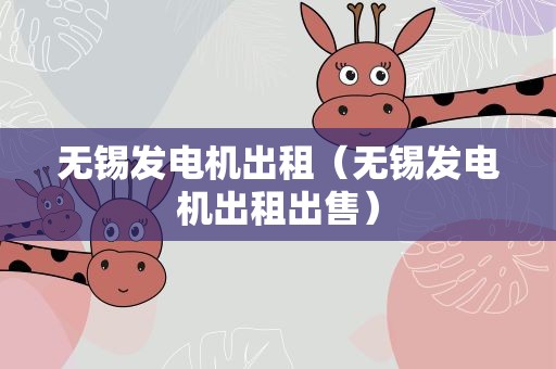 无锡发电机出租（无锡发电机出租出售）