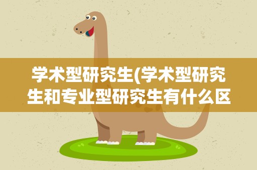 学术型研究生(学术型研究生和专业型研究生有什么区别啊)