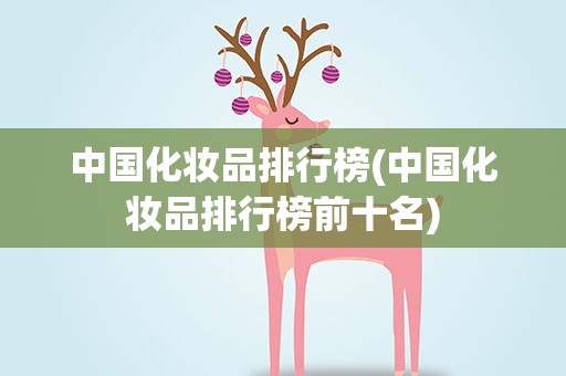 中国化妆品排行榜(中国化妆品排行榜前十名)