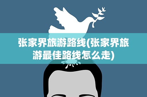 张家界旅游路线(张家界旅游最佳路线怎么走)