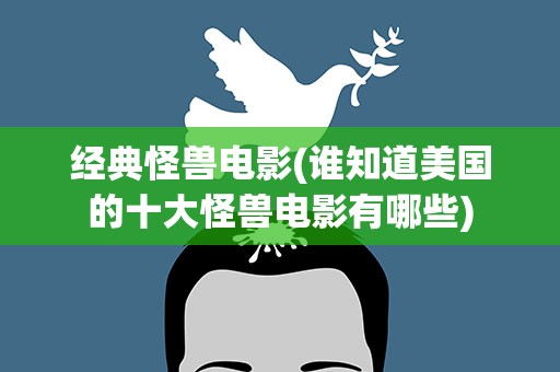 经典怪兽电影(谁知道美国的十大怪兽电影有哪些)