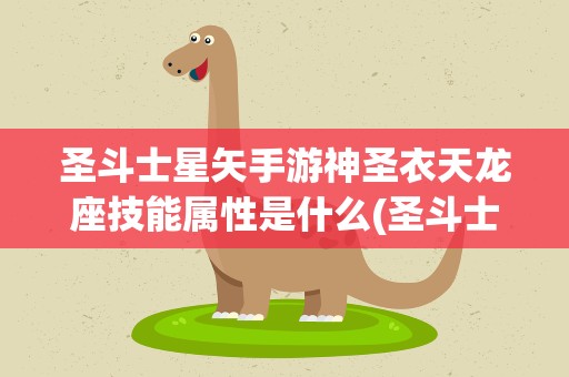 圣斗士星矢手游神圣衣天龙座技能属性是什么(圣斗士星矢重生天龙座紫龙属性及技能分析)