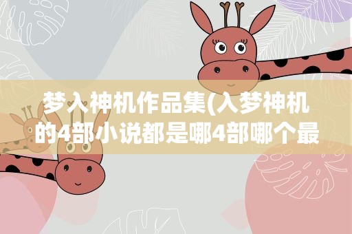 梦入神机作品集(入梦神机的4部小说都是哪4部哪个最好看)