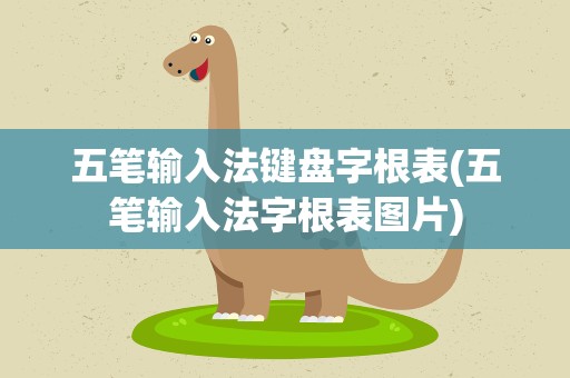 五笔输入法键盘字根表(五笔输入法字根表图片)