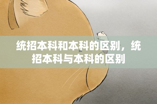 统招本科和本科的区别，统招本科与本科的区别