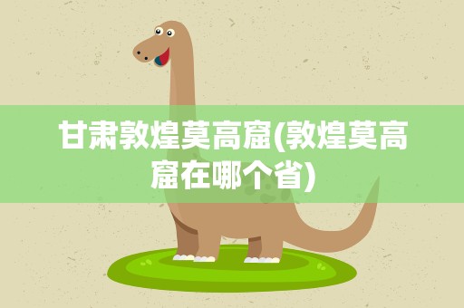 甘肃敦煌莫高窟(敦煌莫高窟在哪个省)