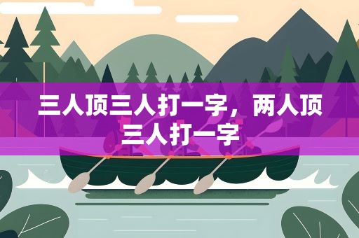 三人顶三人打一字，两人顶三人打一字