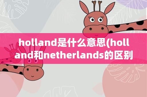holland是什么意思(holland和netherlands的区别是什么)
