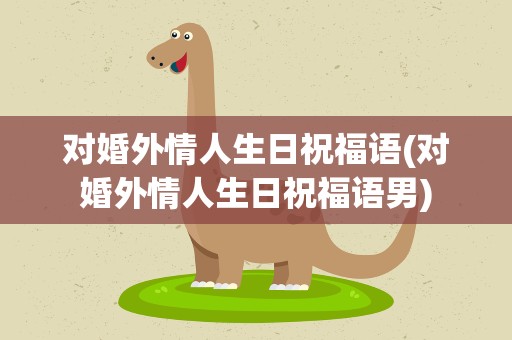 对婚外情人生日祝福语(对婚外情人生日祝福语男)