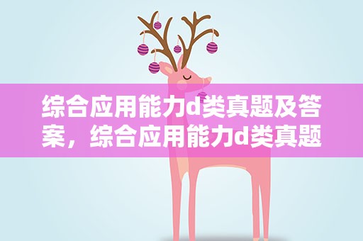 综合应用能力d类真题及答案，综合应用能力d类真题及答案详解