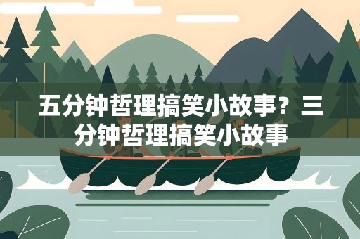五分钟哲理搞笑小故事？三分钟哲理搞笑小故事