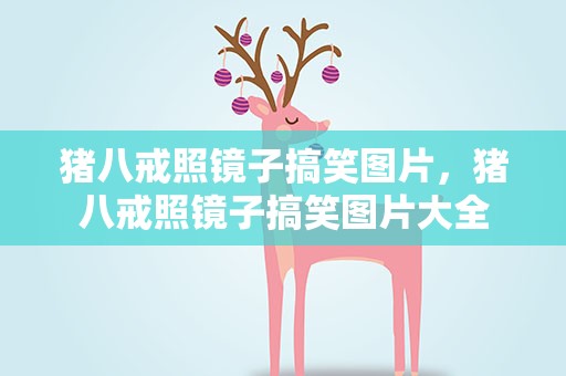 猪八戒照镜子搞笑图片，猪八戒照镜子搞笑图片大全
