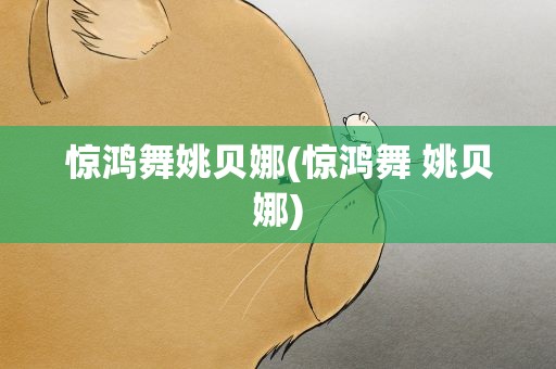 惊鸿舞姚贝娜(惊鸿舞 姚贝娜)