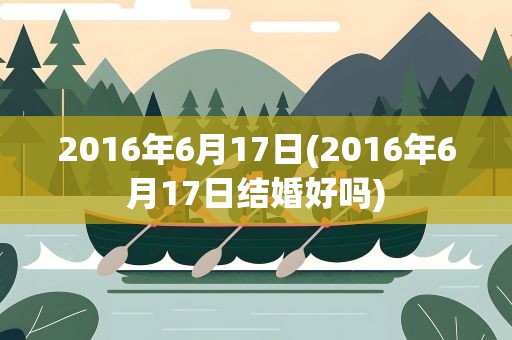 2016年6月17日(2016年6月17日结婚好吗)