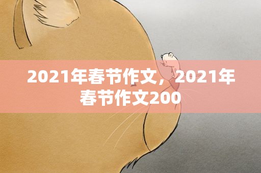 2021年春节作文，2021年春节作文200