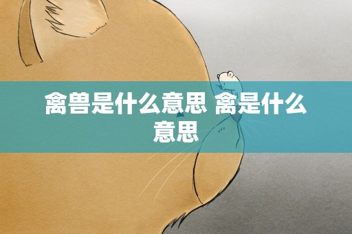 禽兽是什么意思 禽是什么意思