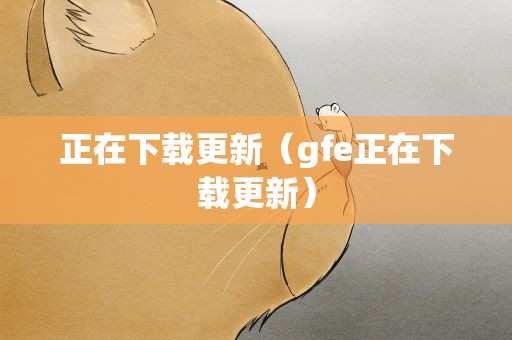 正在下载更新（gfe正在下载更新）