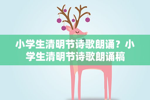 小学生清明节诗歌朗诵？小学生清明节诗歌朗诵稿