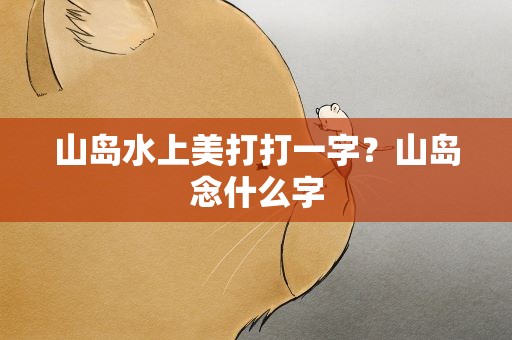 山岛水上美打打一字？山岛念什么字