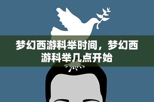 梦幻西游科举时间，梦幻西游科举几点开始