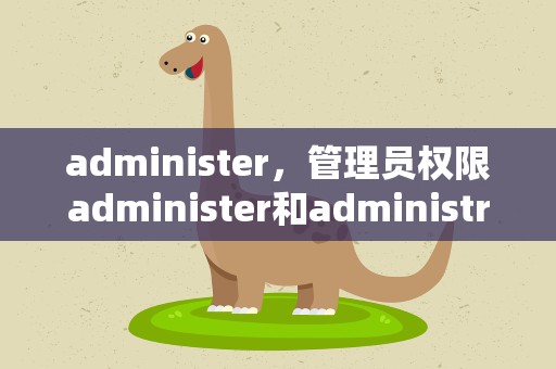 administer，管理员权限administer和administrator区别
