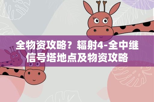 全物资攻略？辐射4-全中继信号塔地点及物资攻略